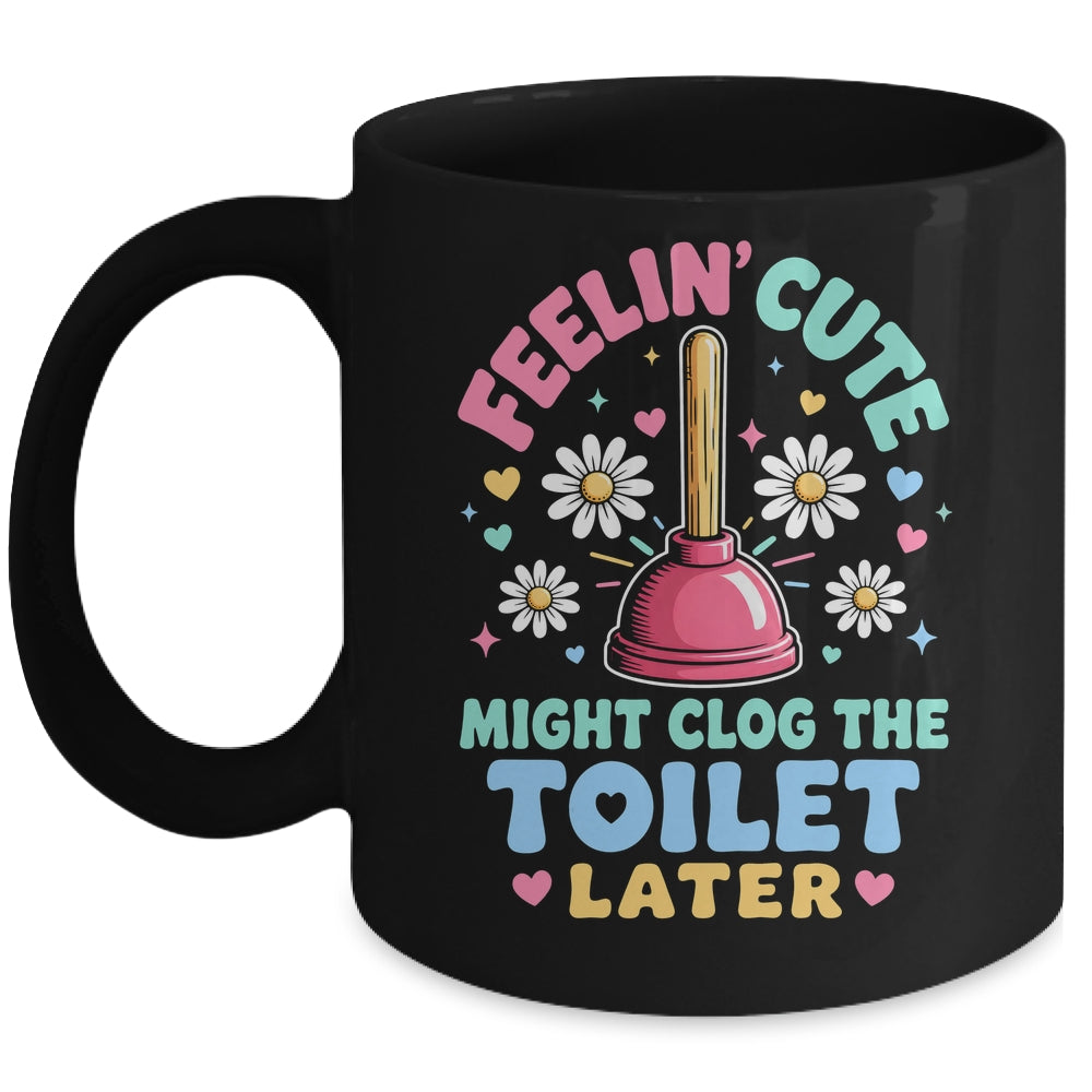 Feelin' Cute Might Clog The Toilet Later Funny Mug | siriusteestore