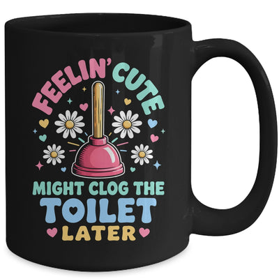 Feelin' Cute Might Clog The Toilet Later Funny Mug | siriusteestore