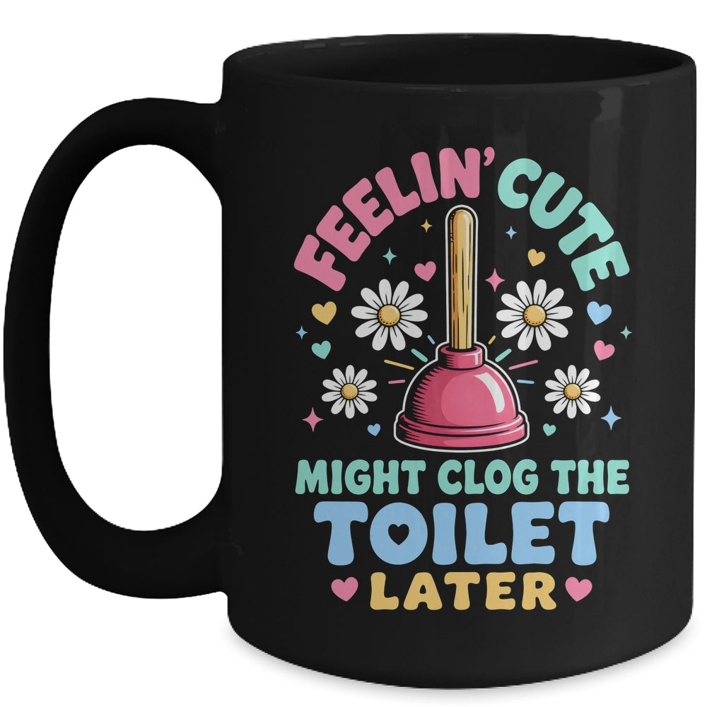 Feelin' Cute Might Clog The Toilet Later Funny Mug | siriusteestore