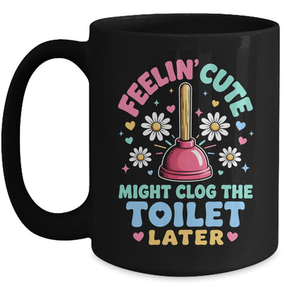 Feelin' Cute Might Clog The Toilet Later Funny Mug | siriusteestore