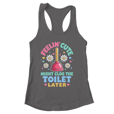Feelin' Cute Might Clog The Toilet Later Funny Shirt & Tank Top | siriusteestore