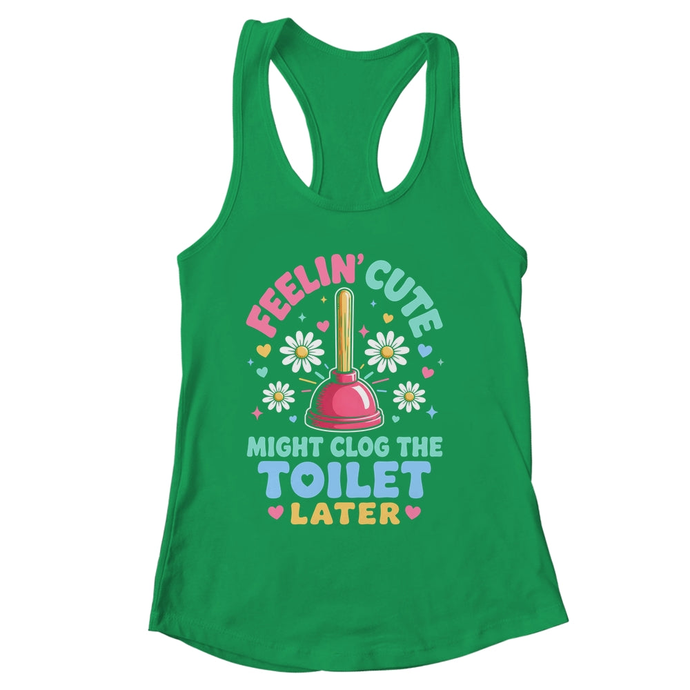 Feelin' Cute Might Clog The Toilet Later Funny Shirt & Tank Top | siriusteestore