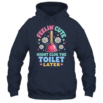 Feelin' Cute Might Clog The Toilet Later Funny Shirt & Tank Top | siriusteestore