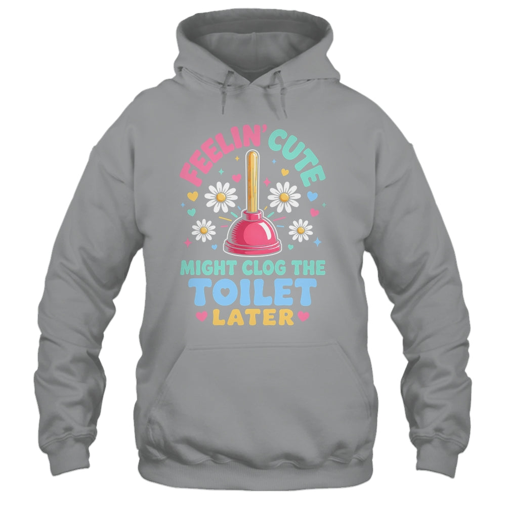 Feelin' Cute Might Clog The Toilet Later Funny Shirt & Tank Top | siriusteestore