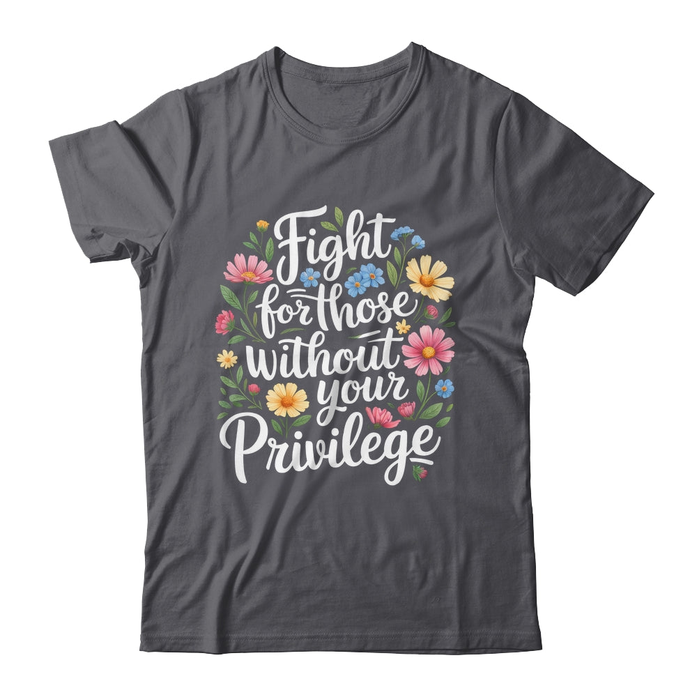 Fight For Those Without Your Privilege Quote Subtle Flower Shirt & Tank Top | siriusteestore