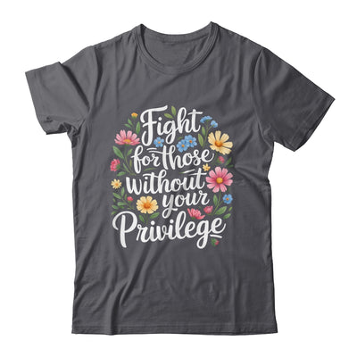 Fight For Those Without Your Privilege Quote Subtle Flower Shirt & Tank Top | siriusteestore