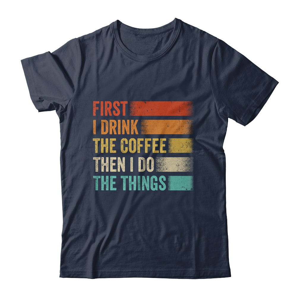 Funny First I Drink The Coffee Then I Do The Things Saying Shirt & Hoodie | siriusteestore