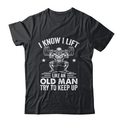 Funny For Gym I Know I Lift Like An Old Man Try To Keep Up Shirt & Hoodie | siriusteestore