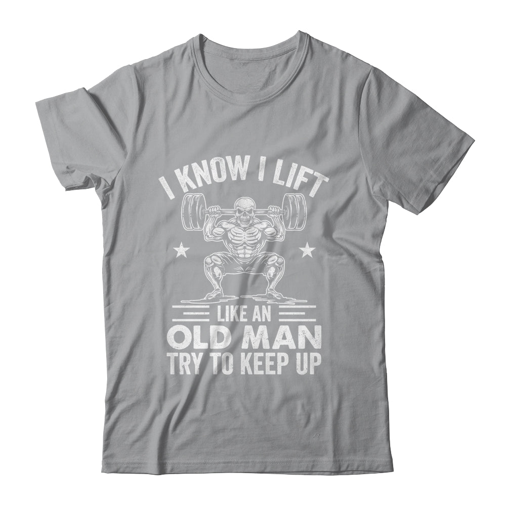Funny For Gym I Know I Lift Like An Old Man Try To Keep Up Shirt & Hoodie | siriusteestore