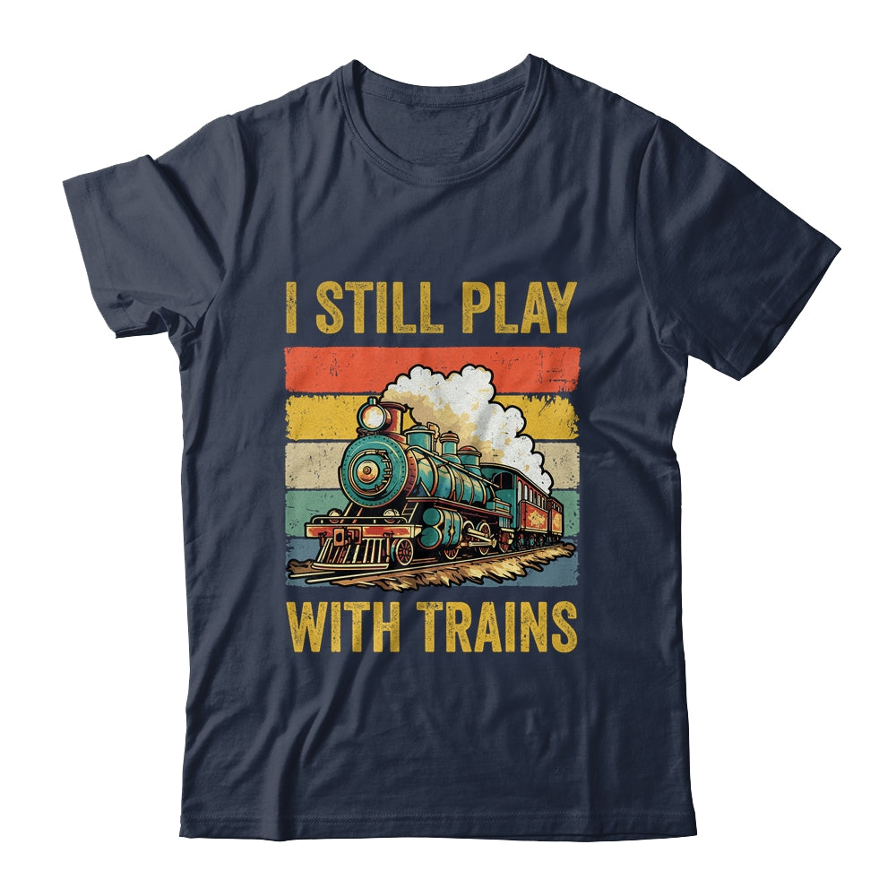 Funny I Still Play With Trains For Men Women Driver Lover Shirt & Hoodie | siriusteestore