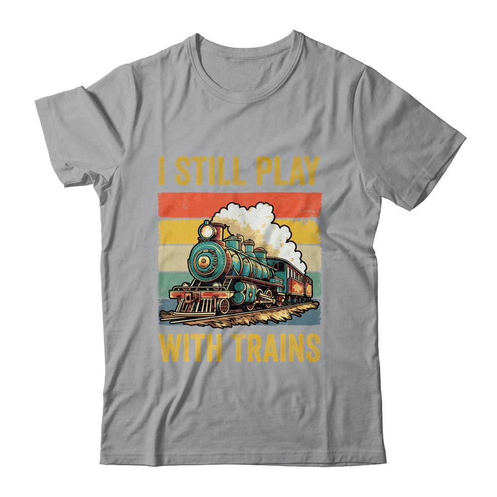Funny I Still Play With Trains For Men Women Driver Lover Shirt & Hoodie | siriusteestore