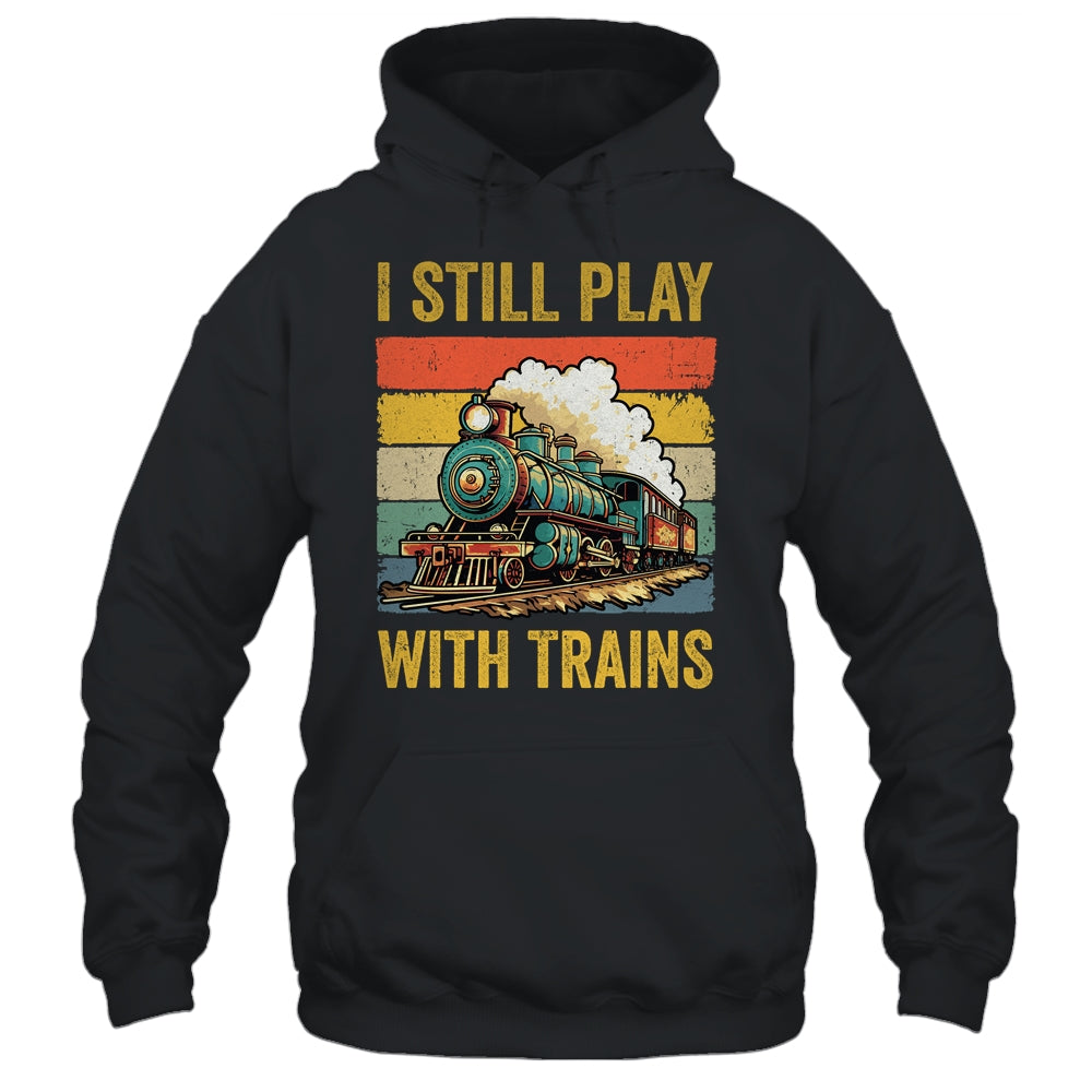 Funny I Still Play With Trains For Men Women Driver Lover Shirt & Hoodie | siriusteestore