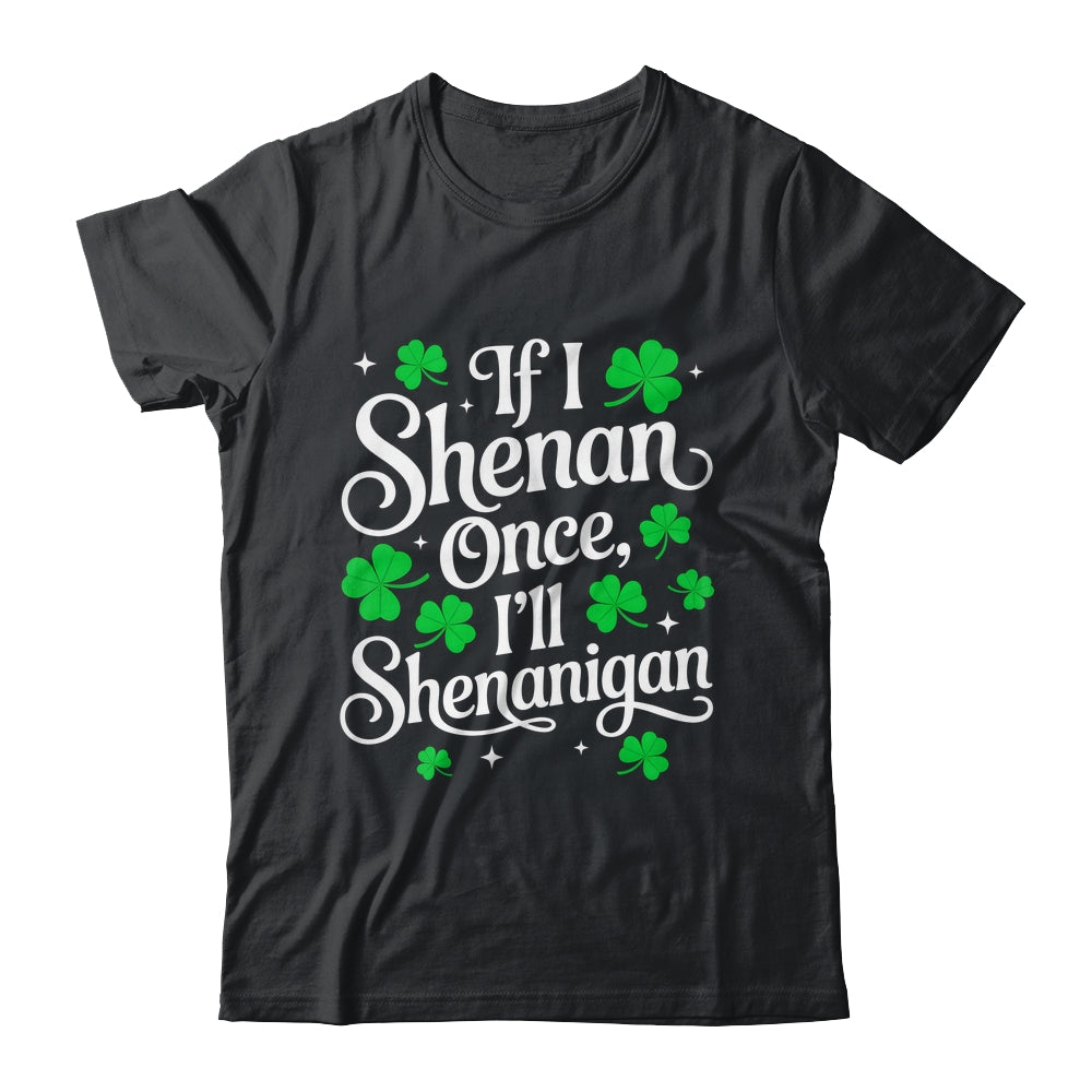 Funny If I Shenan Once I’ll Shenanigan St Patricks Day Shirt & Hoodie | siriusteestore