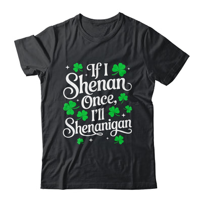 Funny If I Shenan Once I’ll Shenanigan St Patricks Day Shirt & Hoodie | siriusteestore