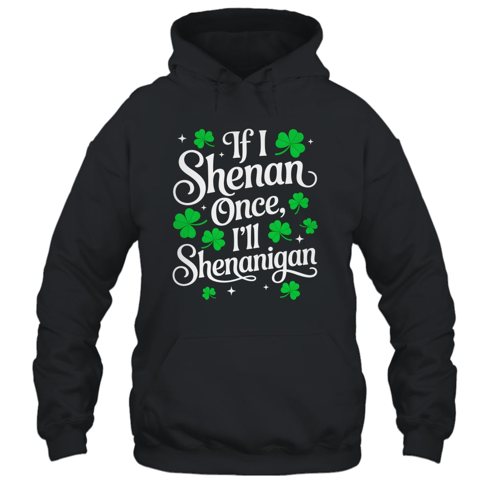 Funny If I Shenan Once I’ll Shenanigan St Patricks Day Shirt & Hoodie | siriusteestore