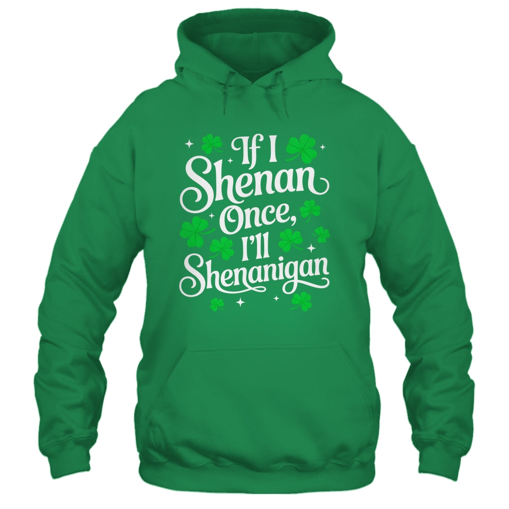 Funny If I Shenan Once I’ll Shenanigan St Patricks Day Shirt & Hoodie | siriusteestore