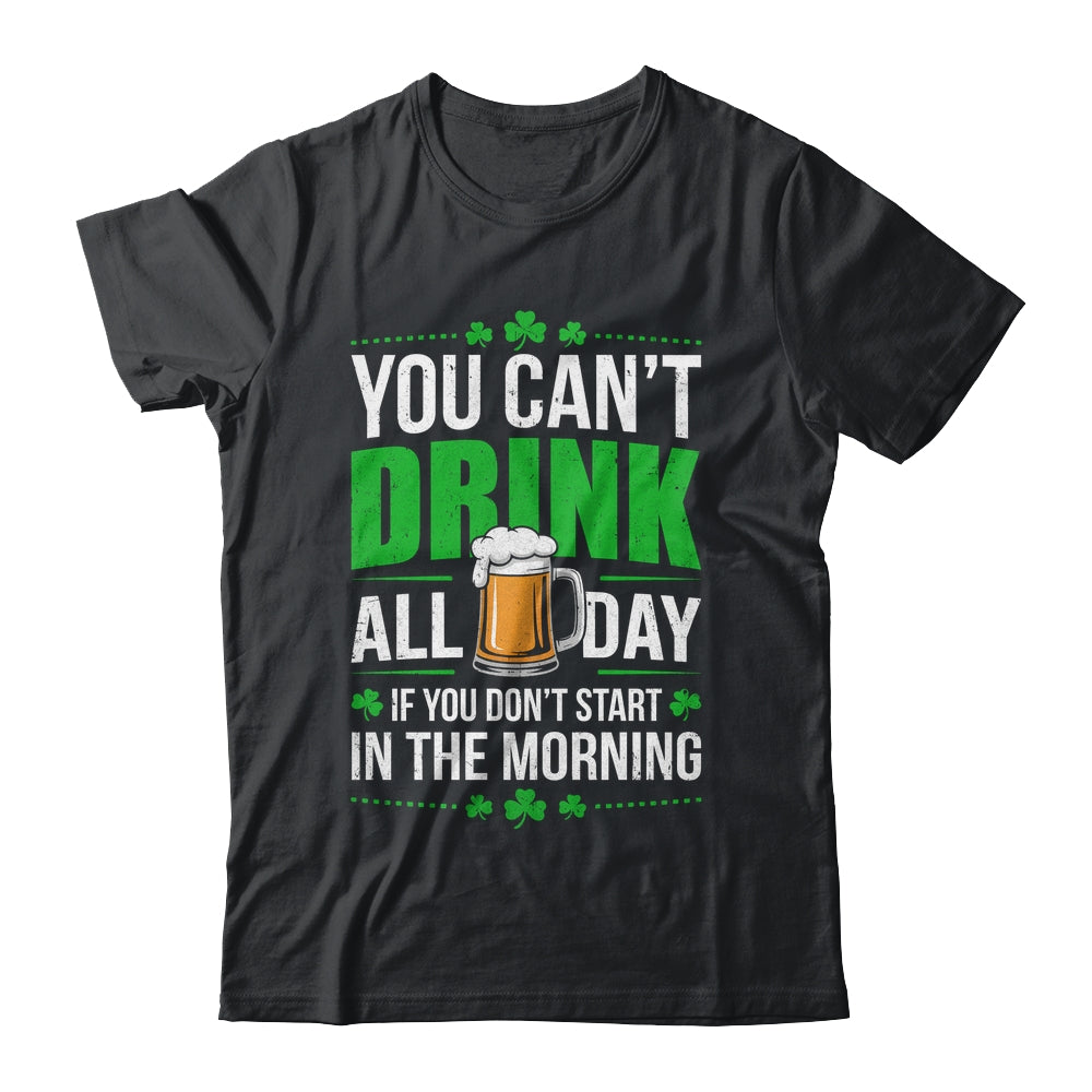 Funny Irish Drinking St Patricks Day You Can't Drink All Day Shirt & Hoodie | siriusteestore