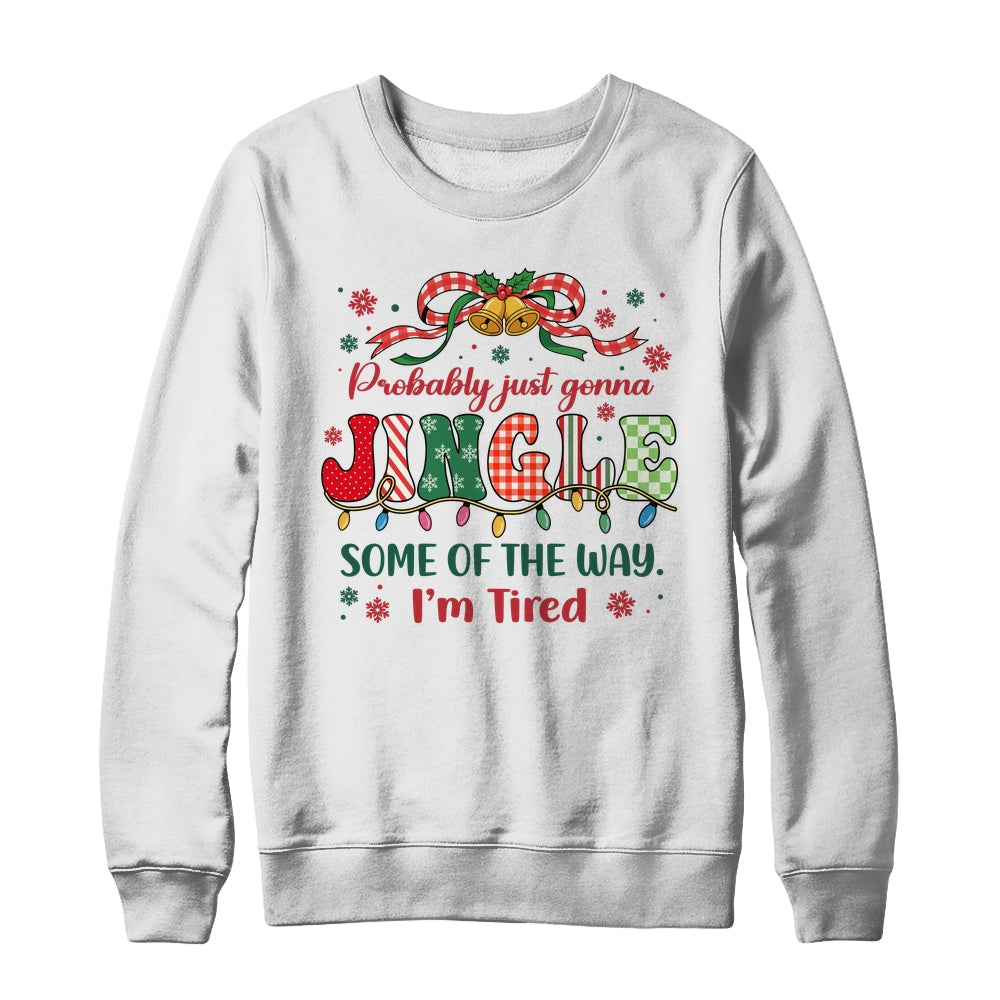 Funny Probably Just Gonna Jingle Some Of The Way I'm Tired Shirt & Sweatshirt | siriusteestore