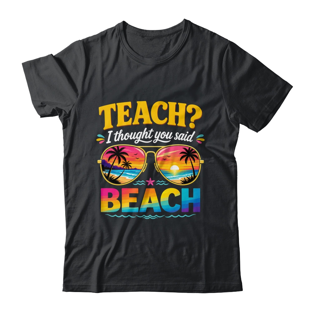 Funny Vacation Teach I Thought You Said Beach Teacher Summer Shirt & Hoodie | siriusteestore