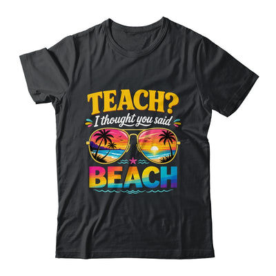 Funny Vacation Teach I Thought You Said Beach Teacher Summer Shirt & Hoodie | siriusteestore