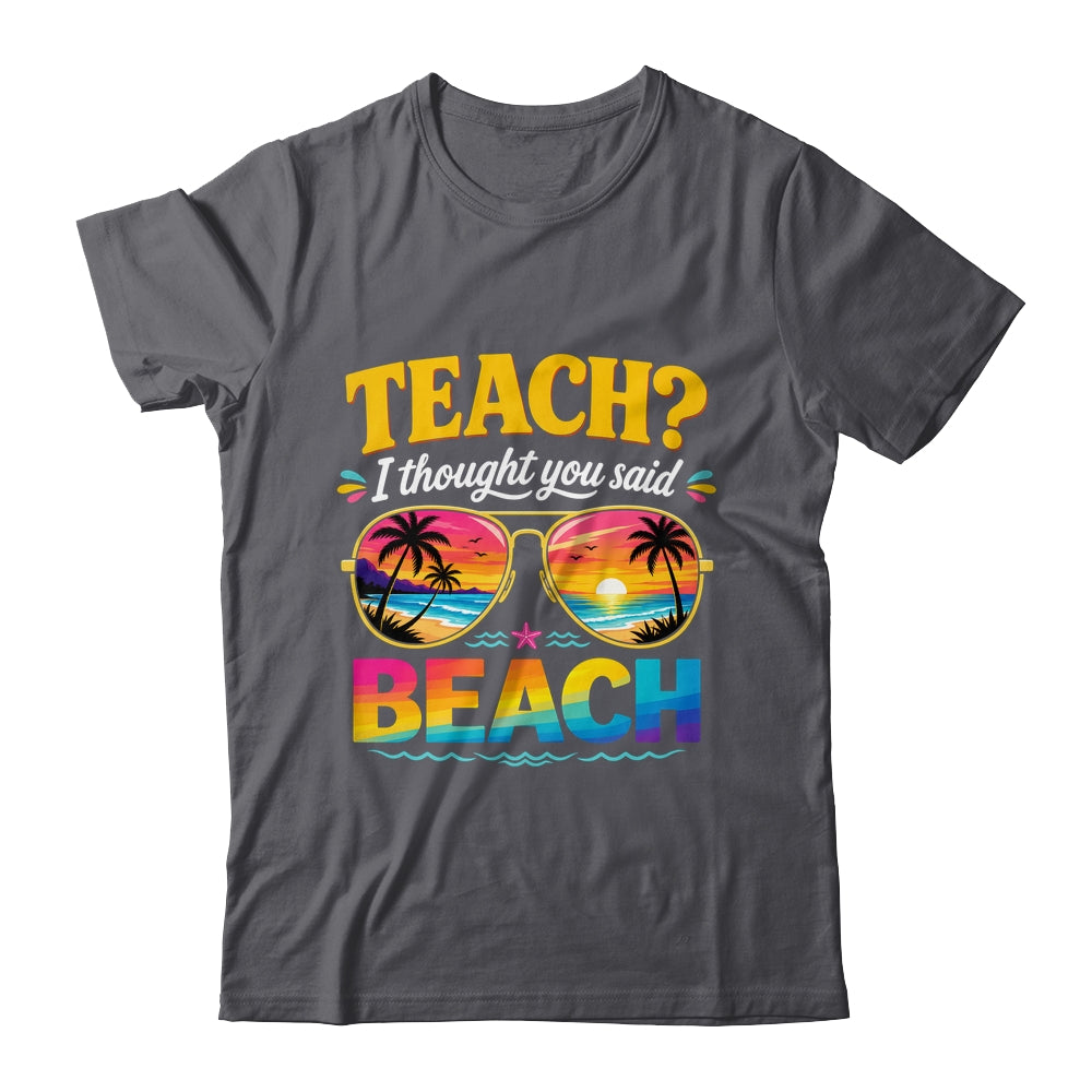 Funny Vacation Teach I Thought You Said Beach Teacher Summer Shirt & Hoodie | siriusteestore