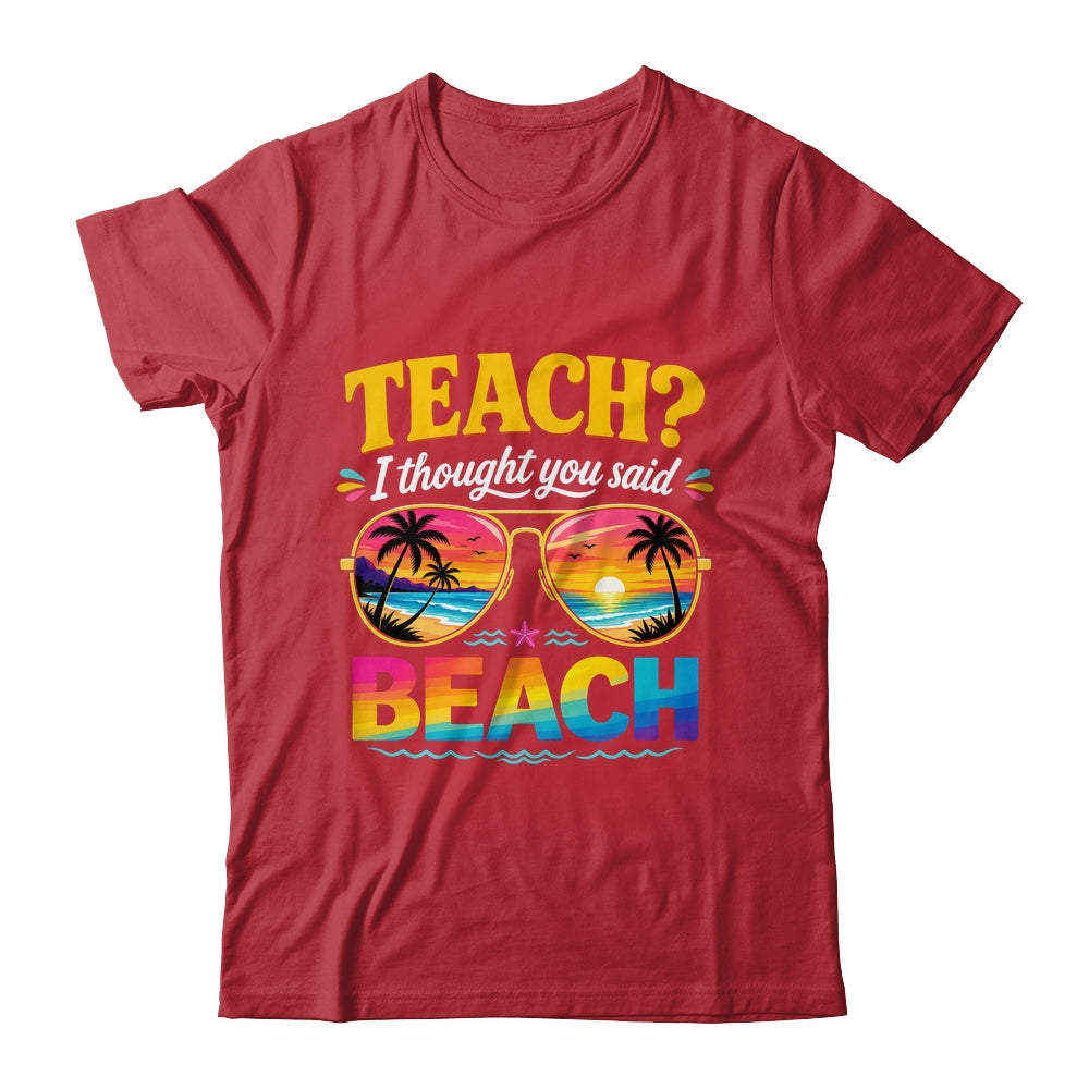 Funny Vacation Teach I Thought You Said Beach Teacher Summer Shirt & Hoodie | siriusteestore