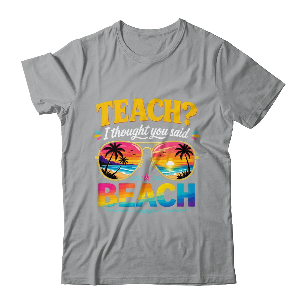 Funny Vacation Teach I Thought You Said Beach Teacher Summer Shirt & Hoodie | siriusteestore