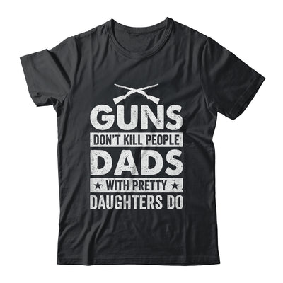 Guns Don'T Kill People Dads With Pretty Daughters Do Humor Shirt & Hoodie | siriusteestore