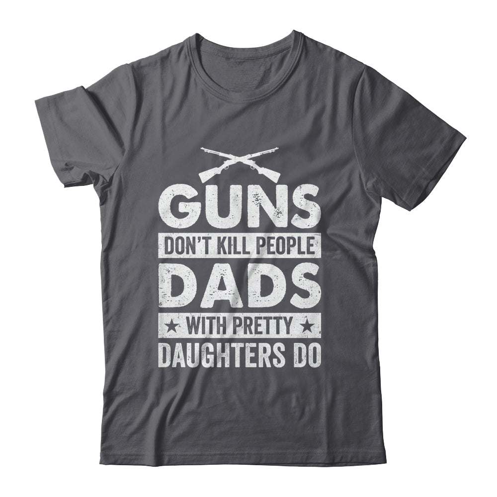 Guns Don'T Kill People Dads With Pretty Daughters Do Humor Shirt & Hoodie | siriusteestore