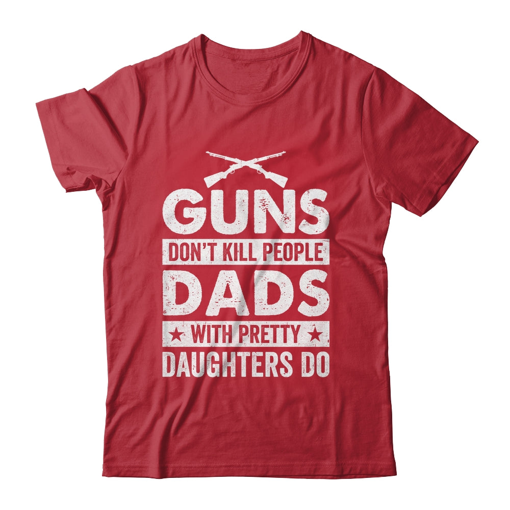 Guns Don'T Kill People Dads With Pretty Daughters Do Humor Shirt & Hoodie | siriusteestore