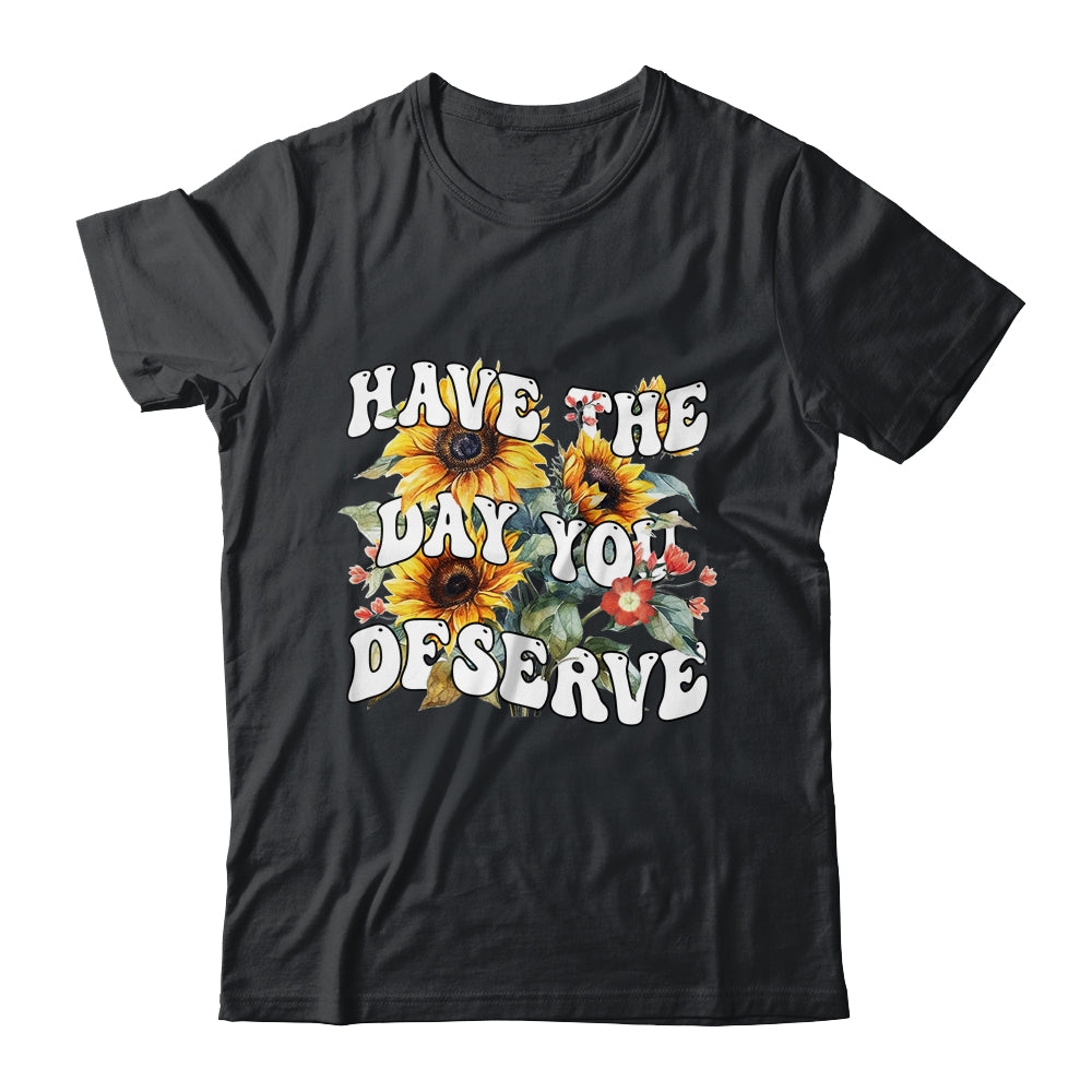 Have The Day You Deserve Sunflower Floral Motivational Quote Shirt & Tank Top | siriusteestore