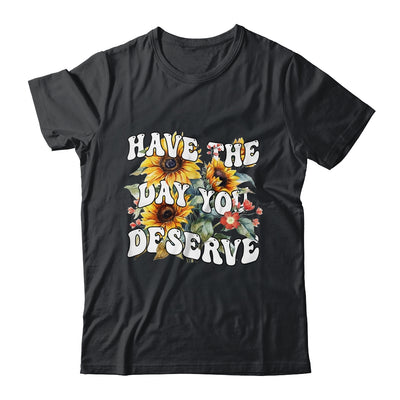 Have The Day You Deserve Sunflower Floral Motivational Quote Shirt & Tank Top | siriusteestore