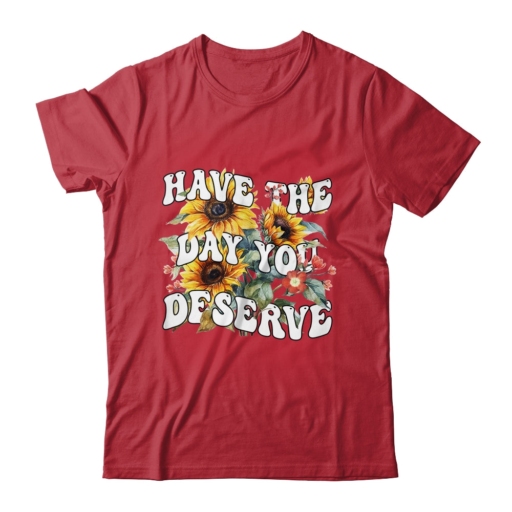 Have The Day You Deserve Sunflower Floral Motivational Quote Shirt & Tank Top | siriusteestore