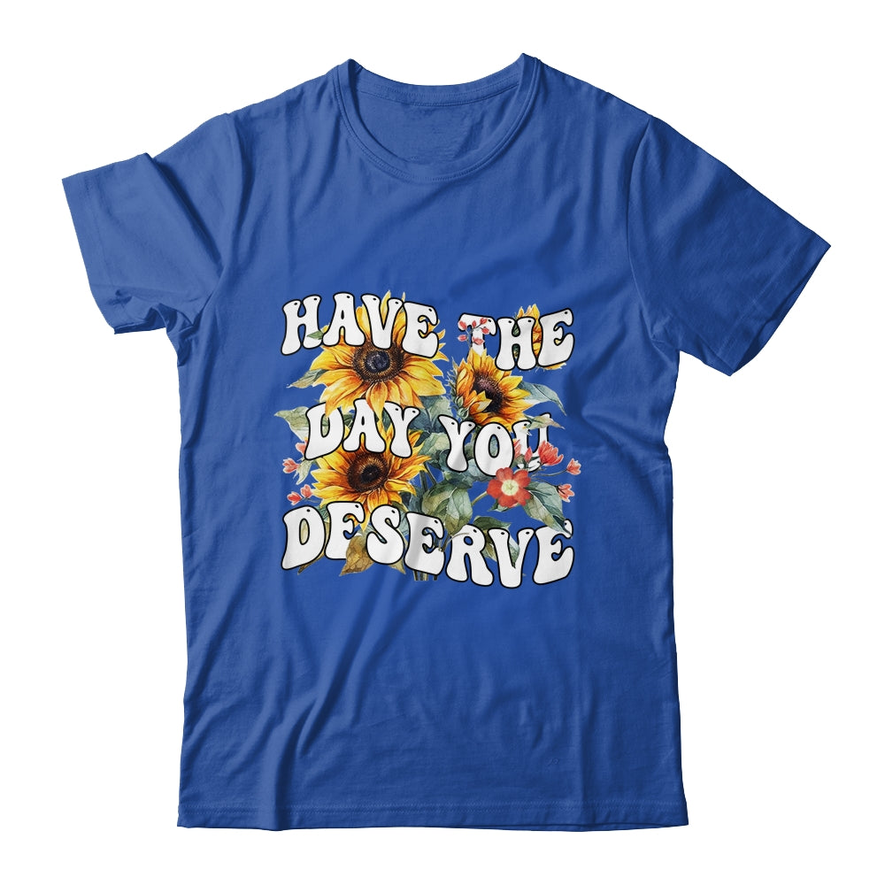 Have The Day You Deserve Sunflower Floral Motivational Quote Shirt & Tank Top | siriusteestore