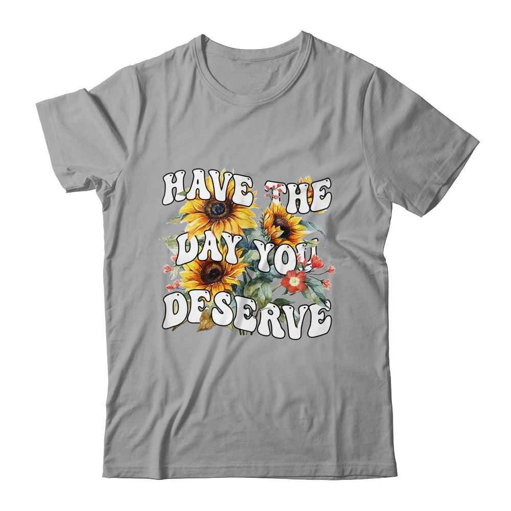 Have The Day You Deserve Sunflower Floral Motivational Quote Shirt & Tank Top | siriusteestore