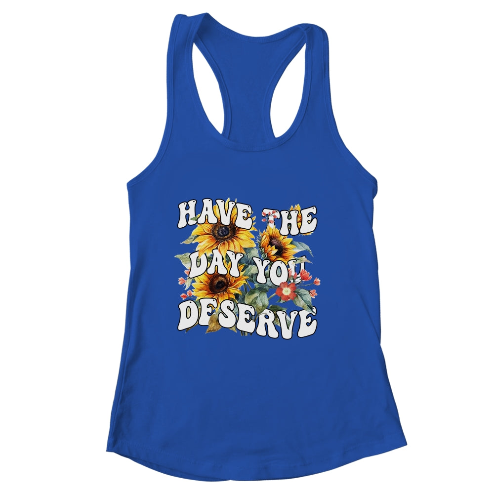 Have The Day You Deserve Sunflower Floral Motivational Quote Shirt & Tank Top | siriusteestore