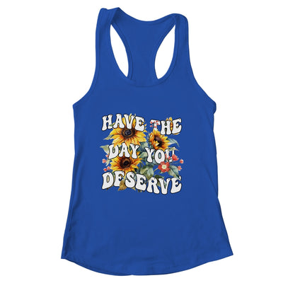 Have The Day You Deserve Sunflower Floral Motivational Quote Shirt & Tank Top | siriusteestore