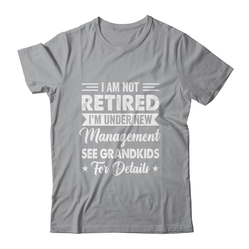 I Am Not Retired I'm Under New Management See Grandkids Shirt & Hoodie | siriusteestore