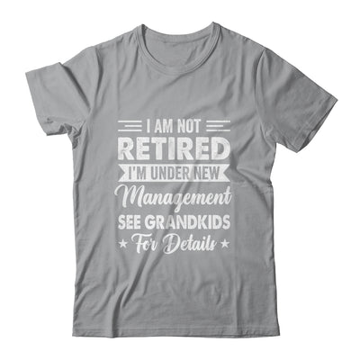 I Am Not Retired I'm Under New Management See Grandkids Shirt & Hoodie | siriusteestore