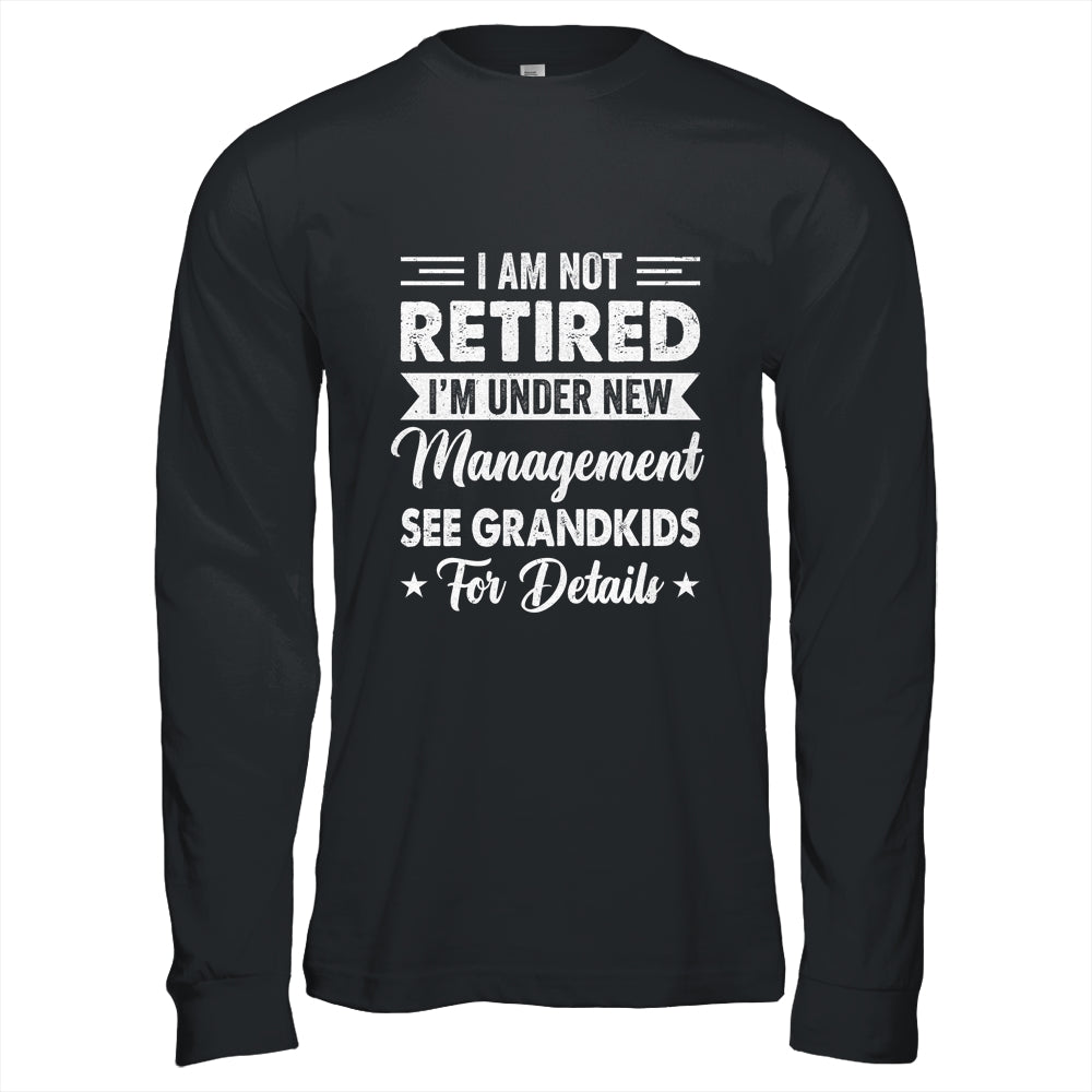 I Am Not Retired I'm Under New Management See Grandkids Shirt & Hoodie | siriusteestore