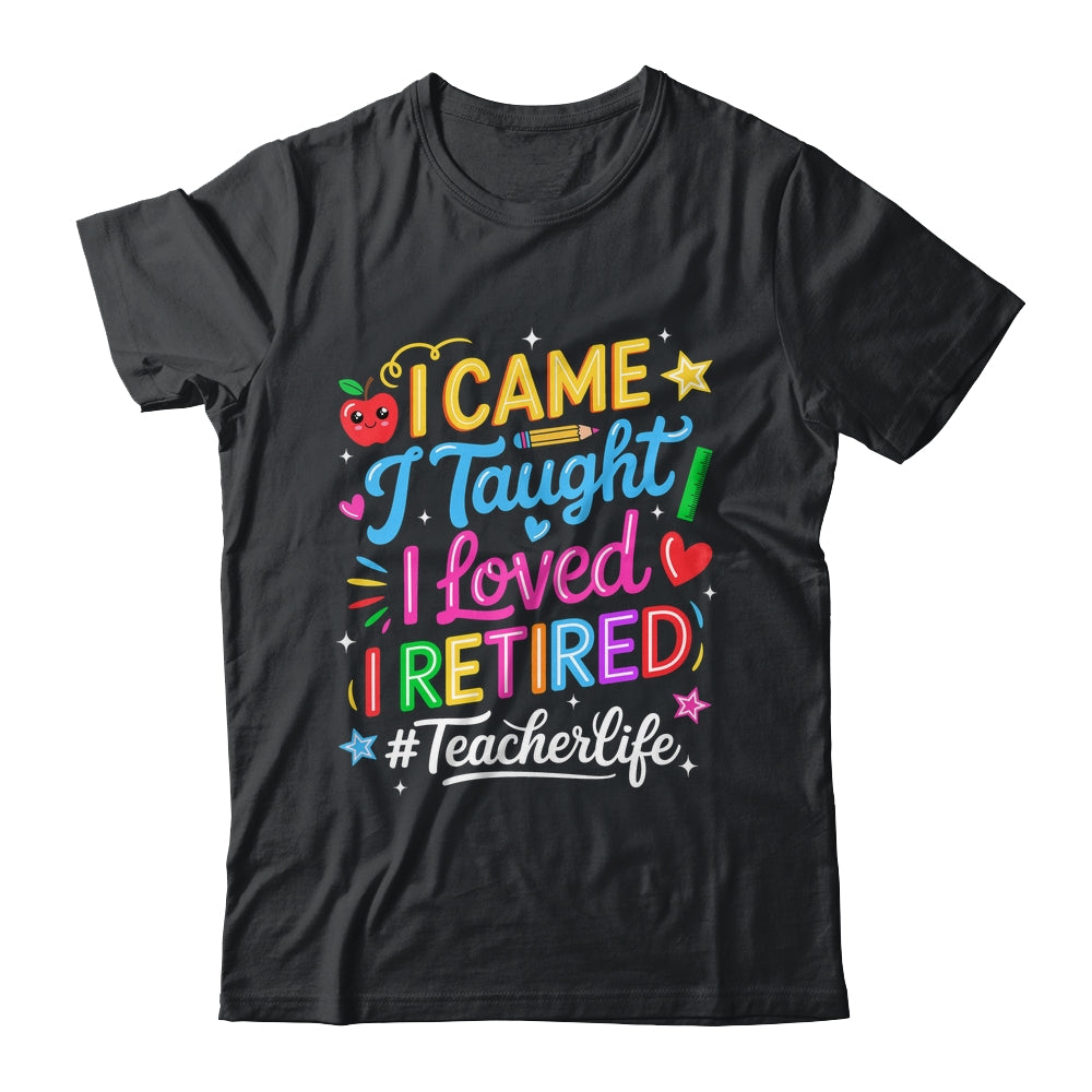 I Came I Taught I Loved I Retired Funny Teacher Life Shirt & Hoodie | siriusteestore