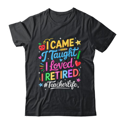 I Came I Taught I Loved I Retired Funny Teacher Life Shirt & Hoodie | siriusteestore