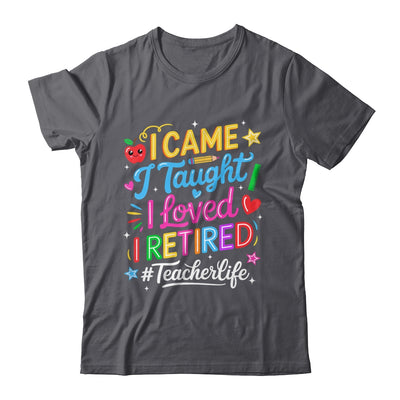 I Came I Taught I Loved I Retired Funny Teacher Life Shirt & Hoodie | siriusteestore