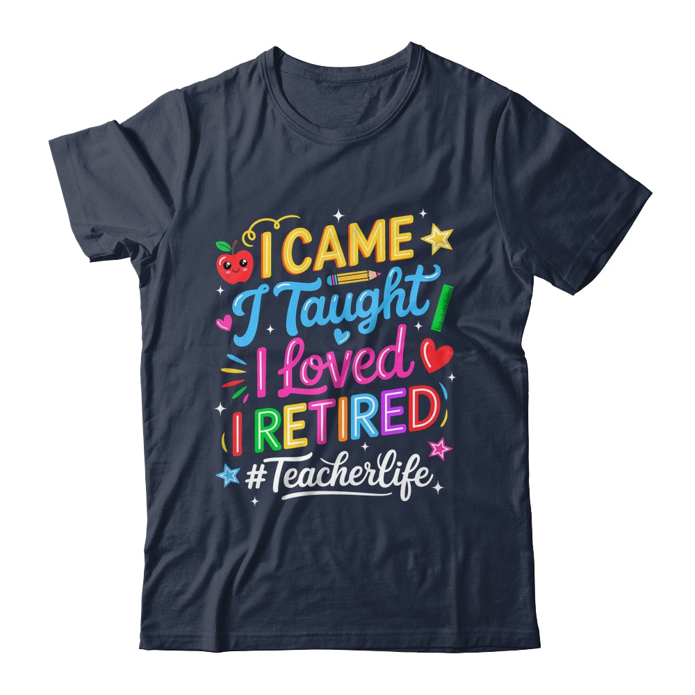 I Came I Taught I Loved I Retired Funny Teacher Life Shirt & Hoodie | siriusteestore