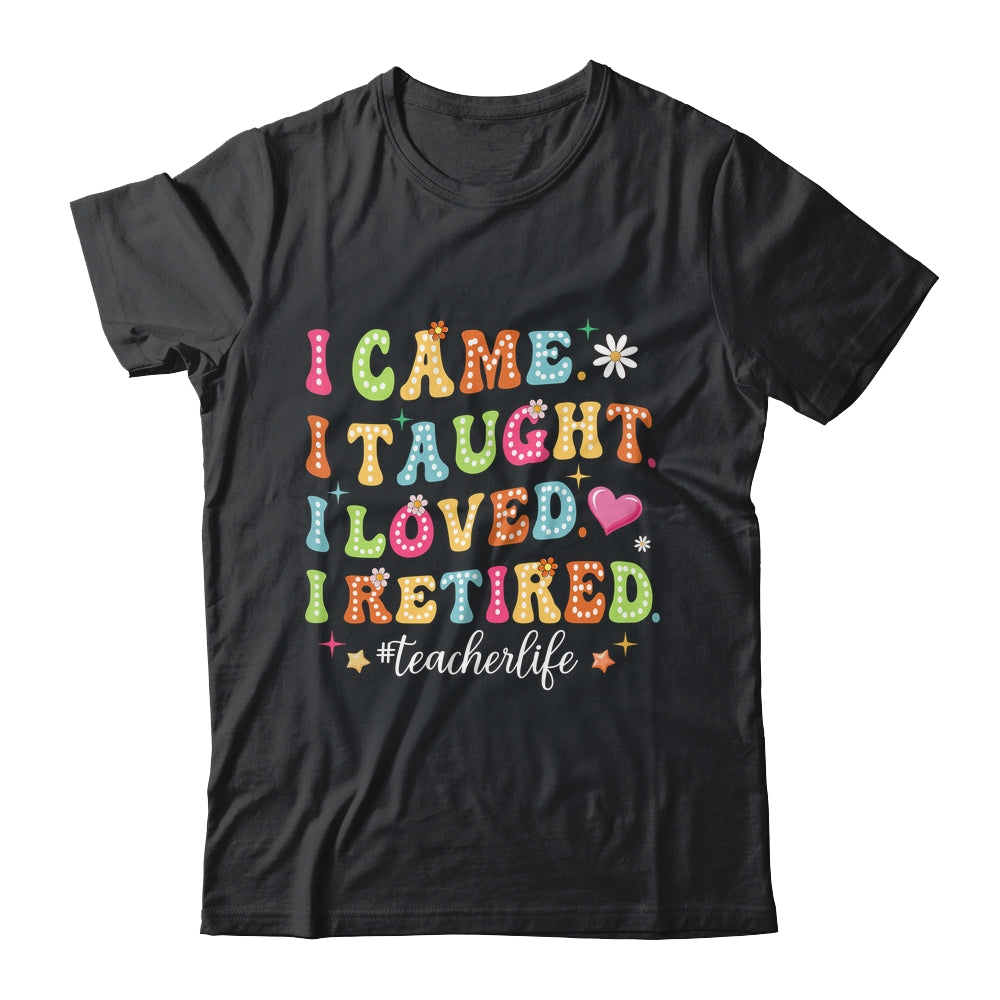 I Came I Taught I Made A Difference Proud Retired Teacher Life Shirt & Hoodie | siriusteestore