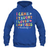 I Came I Taught I Made A Difference Proud Retired Teacher Life Shirt & Hoodie | siriusteestore