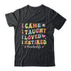 I Came I Taught I Made A Difference Proud Retired Teacher Shirt & Hoodie | siriusteestore