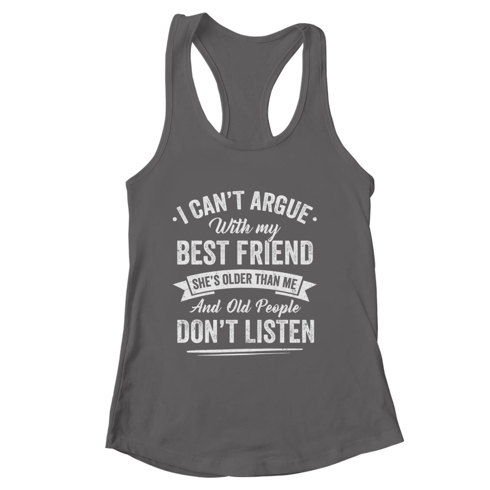 I Can't Argue With My Best Friend She's Older Than Me Funny Shirt & Tank Top | siriusteestore