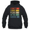 I Cant I Have Plans In The Garage Car Mechanics Dad Retro Shirt & Hoodie | siriusteestore