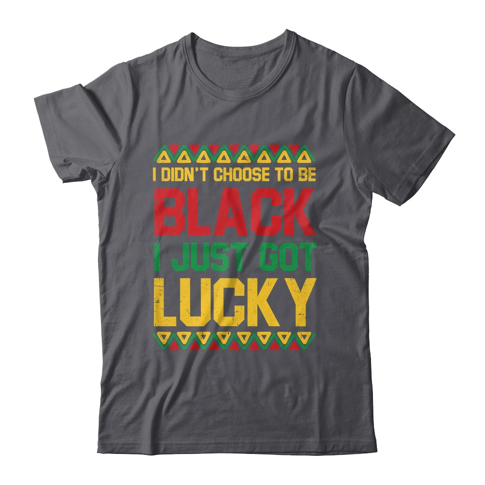 I Didn't Choose To Be Black I Just Got Lucky Black History Shirt & Hoodie | siriusteestore
